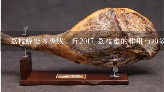 荔枝蜂蜜多少钱1斤2017 荔枝蜜的作用与功效食用方法 荔枝蜂蜜多少钱1斤2017 荔枝蜜的作用与功效食用方法