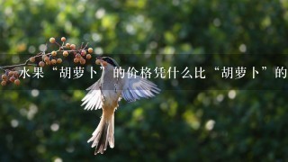 水果“胡萝卜”的价格凭什么比“胡萝卜”的价格要贵 水果“胡萝卜”的价格凭什么比“胡萝卜”的价格要贵