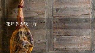 花虾多少钱1斤 花虾多少钱1斤