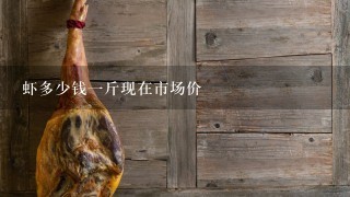 虾多少钱1斤现在市场价 虾多少钱1斤现在市场价
