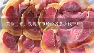 黄铜、铝、铁现在市场价各多少钱1斤? 黄铜、铝、铁现在市场价各多少钱1斤?