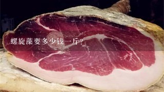螺旋藻要多少钱1斤? 螺旋藻要多少钱1斤?