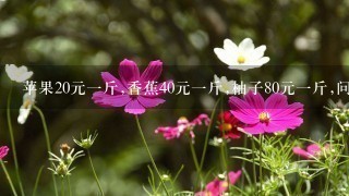 苹果20元1斤,香蕉40元1斤,柚子80元1斤,问梨子多 苹果20元1斤,香蕉40元1斤,柚子80元1斤,问梨子多