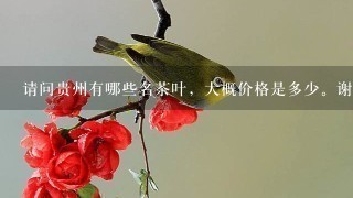 请问贵州有哪些名茶叶,大概价格是多少。谢谢 请问贵州有哪些名茶叶,大概价格是多少。谢谢