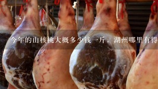 今年的山核桃大概多少钱1斤,湖州哪里有得卖? 今年的山核桃大概多少钱1斤,湖州哪里有得卖?