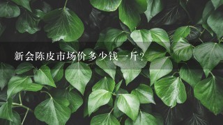 新会陈皮市场价多少钱1斤? 新会陈皮市场价多少钱1斤?