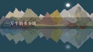 1斤牛奶多少钱 1斤牛奶多少钱