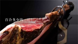 百合多少钱1斤? 百合多少钱1斤?