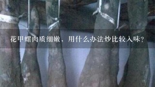 花甲螺肉质细嫩,用什么办法炒比较入味? 花甲螺肉质细嫩,用什么办法炒比较入味?