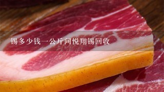 锡多少钱1公斤问悦翔锡回收 锡多少钱1公斤问悦翔锡回收