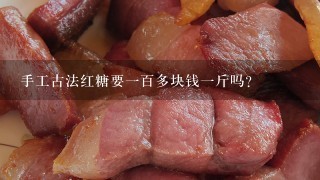 手工古法红糖要1百多块钱1斤吗? 手工古法红糖要1百多块钱1斤吗?