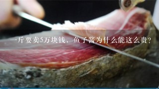 1斤要卖5万块钱,鱼子酱为什么能这么贵? 1斤要卖5万块钱,鱼子酱为什么能这么贵?