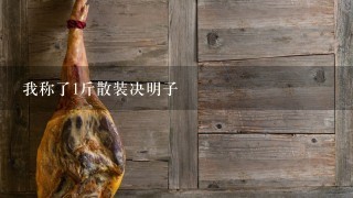 我称了1斤散装决明子 我称了1斤散装决明子