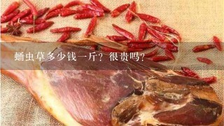蛹虫草多少钱1斤?很贵吗? 蛹虫草多少钱1斤?很贵吗?