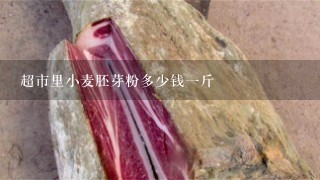 超市里小麦胚芽粉多少钱1斤 超市里小麦胚芽粉多少钱1斤