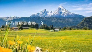 白芍价格最贵哪1年 白芍价格最贵哪1年