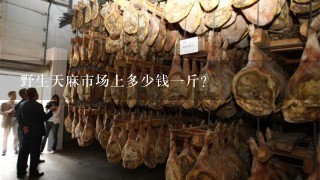 野生天麻市场上多少钱1斤? 野生天麻市场上多少钱1斤?