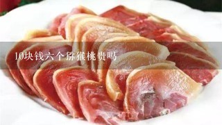 10块钱6个猕猴桃贵吗 10块钱6个猕猴桃贵吗