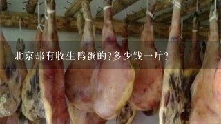 北京那有收生鸭蛋的?多少钱1斤? 北京那有收生鸭蛋的?多少钱1斤?