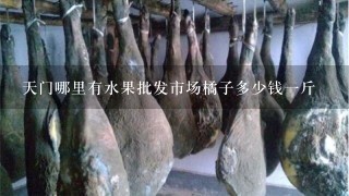 天门哪里有水果批发市场橘子多少钱1斤 天门哪里有水果批发市场橘子多少钱1斤