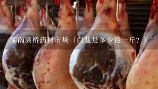 湖南廉桥药材市场(白芨是多少钱1斤?) 湖南廉桥药材市场(白芨是多少钱1斤?)