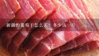 新疆的葡萄干怎么买?多少钱1斤 新疆的葡萄干怎么买?多少钱1斤