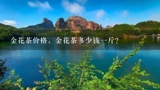 金花茶价格,金花茶多少钱1斤? 金花茶价格,金花茶多少钱1斤?