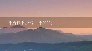 1斤废铁多少钱1斤2022? 1斤废铁多少钱1斤2022?
