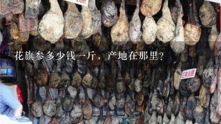 花旗参多少钱1斤,产地在那里? 花旗参多少钱1斤,产地在那里?