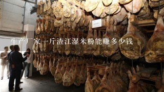 生产厂家1斤渣江湿米粉能赚多少钱 生产厂家1斤渣江湿米粉能赚多少钱