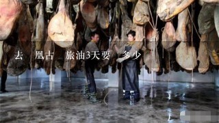 去鳳凰古鎮旅油3天要帶多少錢 去鳳凰古鎮旅油3天要帶多少錢