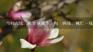 当归6钱、炙甘草钱半、川藭4钱、桃仁1钱、黑姜1钱、杜仲2钱 大概需要多少钱 当归6钱、炙甘草钱半、川藭4钱、桃仁1钱、黑姜1钱、杜仲2钱 大概需要多少钱