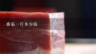 番茄1斤多少钱 番茄1斤多少钱