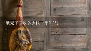 纸壳子回收多少钱1斤2023? 纸壳子回收多少钱1斤2023?