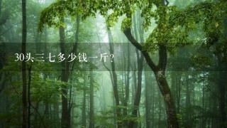 30头37多少钱1斤? 30头37多少钱1斤?