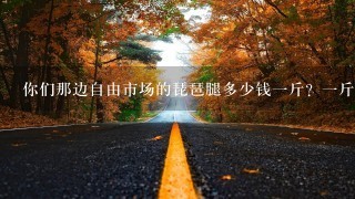 你们那边自由市场的琵琶腿多少钱1斤?1斤几个?2017 你们那边自由市场的琵琶腿多少钱1斤?1斤几个?2017