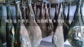 现在这个季节,大连的螃蟹多少钱1斤? 现在这个季节,大连的螃蟹多少钱1斤?