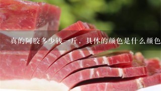真的阿胶多少钱1斤,具体的颜色是什么颜色? 真的阿胶多少钱1斤,具体的颜色是什么颜色?