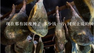 现在那有国槐种子 多少钱1斤 网页上说的国槐种子30元的 能相信吗 现在那有国槐种子 多少钱1斤 网页上说的国槐种子30元的 能相信吗