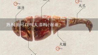熟桐油可以叫大漆吗?谢谢? 熟桐油可以叫大漆吗?谢谢?