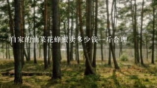 自家的油菜花蜂蜜卖多少钱1斤合理 自家的油菜花蜂蜜卖多少钱1斤合理