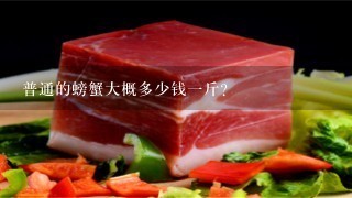 普通的螃蟹大概多少钱1斤? 普通的螃蟹大概多少钱1斤?