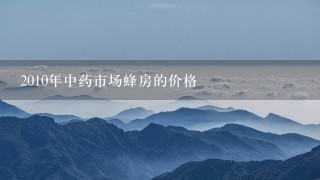 2010年中药市场蜂房的价格 2010年中药市场蜂房的价格