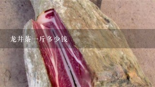 龙井茶1斤多少钱 龙井茶1斤多少钱