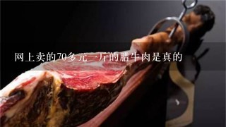 网上卖的70多元1斤的腊牛肉是真的 网上卖的70多元1斤的腊牛肉是真的