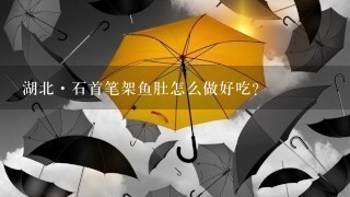 湖北·石首笔架鱼肚怎么做好吃? 湖北·石首笔架鱼肚怎么做好吃?
