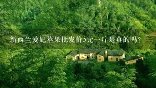 新西兰爱妃苹果批发价5元1斤是真的吗? 新西兰爱妃苹果批发价5元1斤是真的吗?