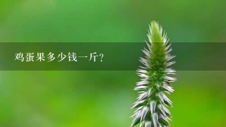 鸡蛋果多少钱1斤? 鸡蛋果多少钱1斤?