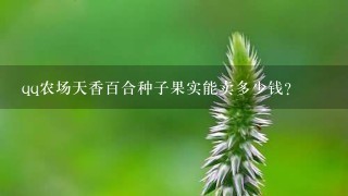 qq农场天香百合种子果实能卖多少钱? qq农场天香百合种子果实能卖多少钱?