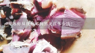 5斤冰虾从抚顺邮到黑龙江多少钱? 5斤冰虾从抚顺邮到黑龙江多少钱?